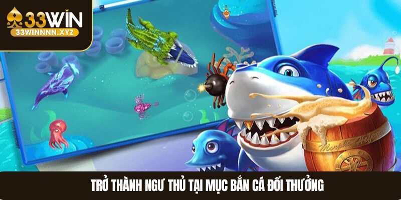 Trở thành ngư thủ tại mục bắn cá đổi thưởng