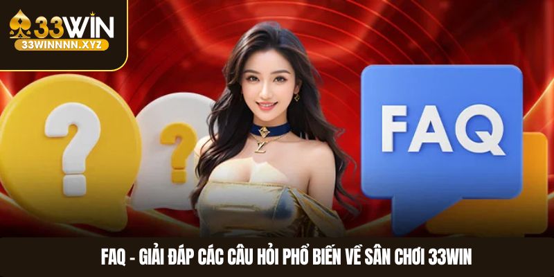 FAQ – Giải đáp các câu hỏi phổ biến về sân chơi 33WIN