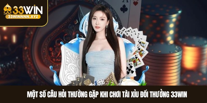 Một số câu hỏi thường gặp khi chơi tài xỉu tại 33WIN